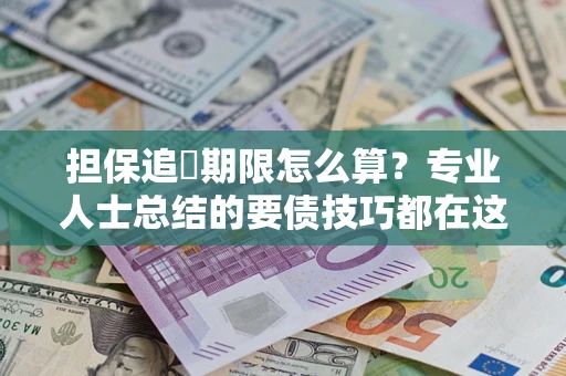 济南担保追償期限怎么算？专业人士总结的要债技巧都在这里了