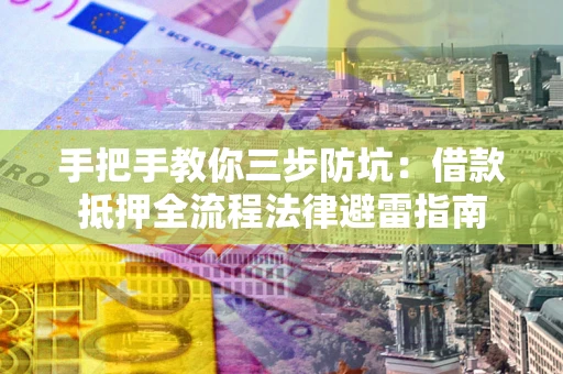 济南手把手教你三步防坑：借款抵押全流程法律避雷指南