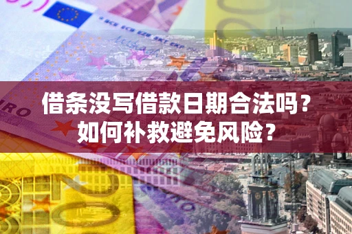 济南借条没写借款日期合法吗？如何补救避免风险？