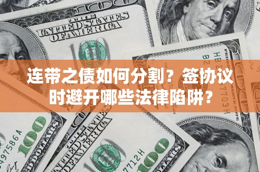 济南连带之债如何分割？签协议时避开哪些法律陷阱？