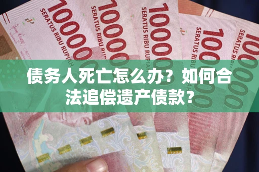 济南债务人死亡怎么办？如何合法追偿遗产债款？