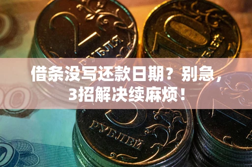 济南借条没写还款日期？别急，3招解决续麻烦！