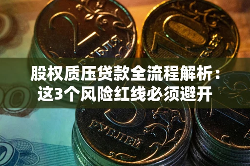 济南股权质压贷款全流程解析：这3个风险红线必须避开