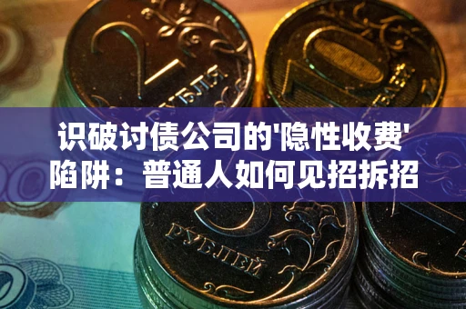 济南识破讨债公司的'隐性收费'陷阱：普通人如何见招拆招？