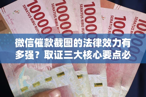 济南微信催款截图的法律效力有多强？取证三大核心要点必须知道！