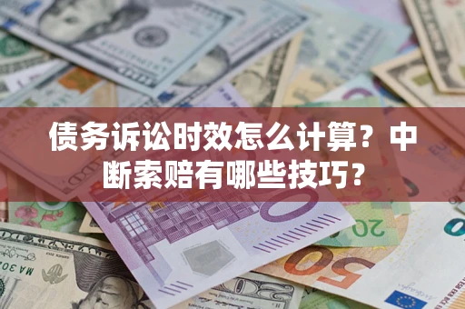 济南债务诉讼时效怎么计算？中断索赔有哪些技巧？