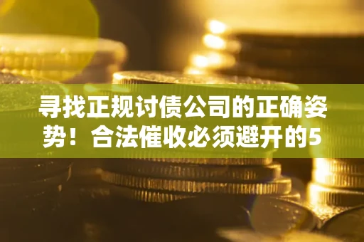 济南寻找正规讨债公司的正确姿势！合法催收必须避开的5大雷区