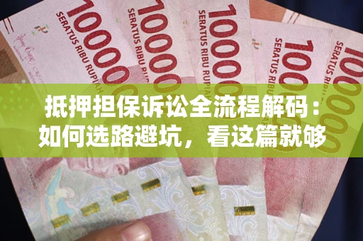 济南抵押担保诉讼全流程解码：如何选路避坑，看这篇就够了