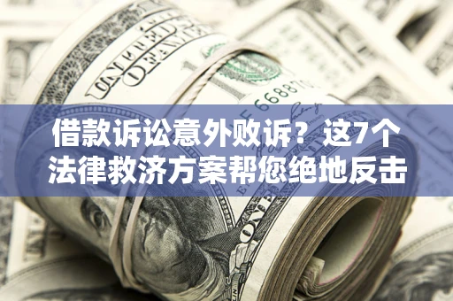 济南借款诉讼意外败诉？这7个法律救济方案帮您绝地反击！