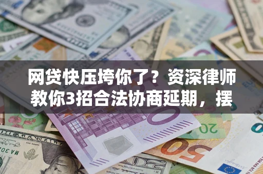 济南网贷快压垮你了？资深律师教你3招合法协商延期，摆脱暴力催收！