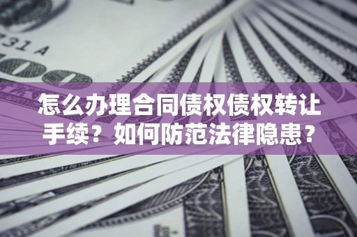 济南怎么办理合同债权债权转让手续？如何防范法律隐患？
