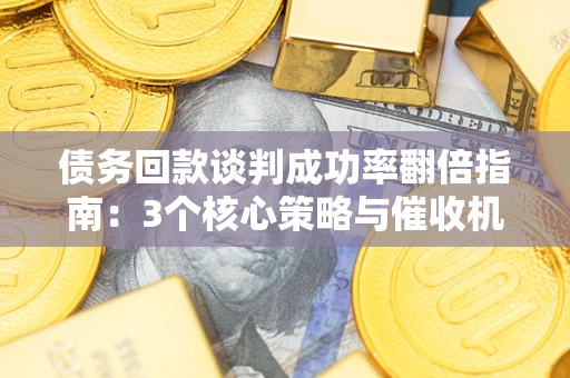 济南债务回款谈判成功率翻倍指南：3个核心策略与催收机构避坑法则