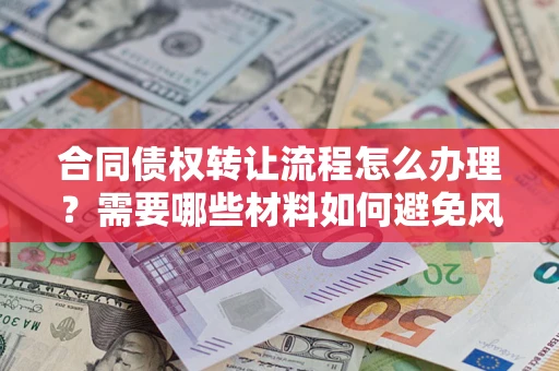 济南合同债权转让流程怎么办理？需要哪些材料如何避免风险？