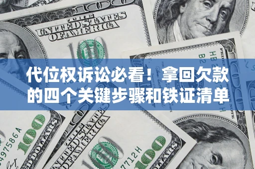 济南代位权诉讼必看!拿回欠款的四个关键步骤和铁证清单 济南代位权诉讼必看!拿回欠款的四个关键步骤和铁证清单
