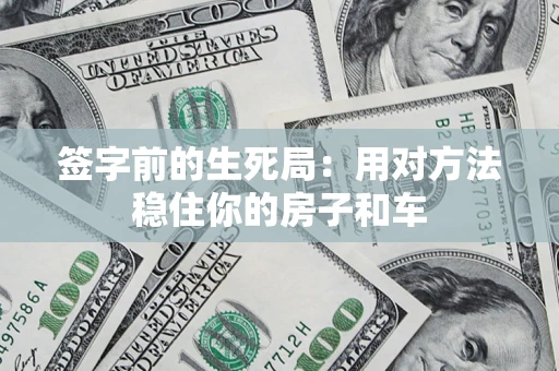 济南签字前的生死局：用对方法稳住你的房子和车