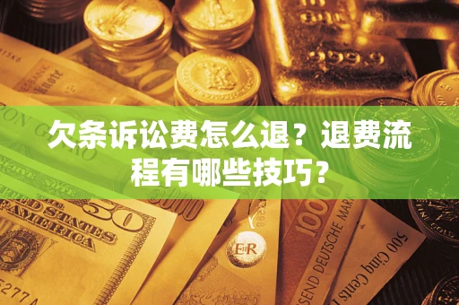 济南欠条诉讼费怎么退？退费流程有哪些技巧？
