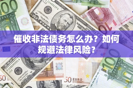 济南催收非法债务怎么办？如何规避法律风险？