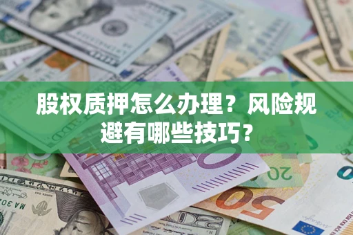 济南股权质押怎么办理？风险规避有哪些技巧？