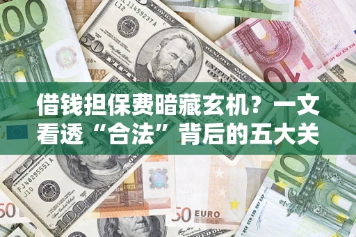 济南借钱担保费暗藏玄机？一文看透“合法”背后的五大关键陷阱