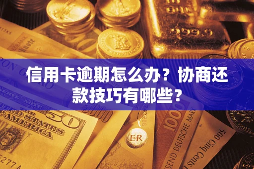 济南信用卡逾期怎么办？协商还款技巧有哪些？