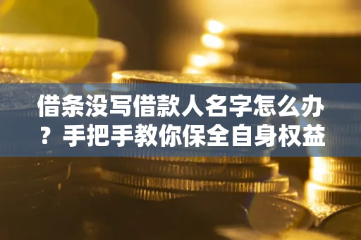 济南借条没写借款人名字怎么办？手把手教你保全自身权益