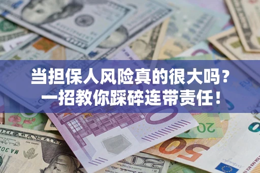 济南当担保人风险真的很大吗？一招教你踩碎连带责任！