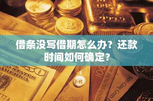 济南借条没写借期怎么办？还款时间如何确定？