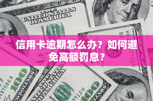 济南信用卡逾期怎么办？如何避免高额罚息？