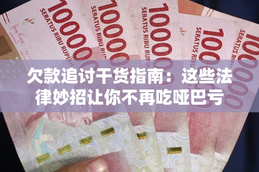 济南欠款追讨干货指南：这些法律妙招让你不再吃哑巴亏