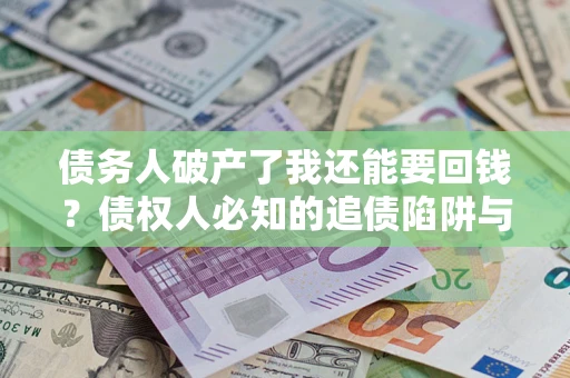 济南债务人破产了我还能要回钱？债权人必知的追债陷阱与破局之道