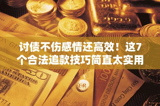 济南讨债不伤感情还高效！这7个合法追款技巧简直太实用