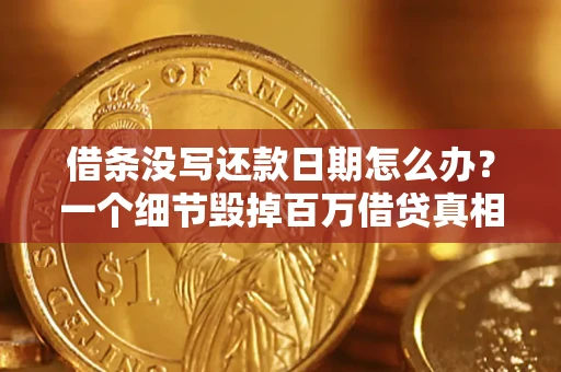 济南借条没写还款日期怎么办？一个细节毁掉百万借贷真相