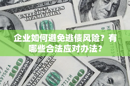 济南企业如何避免逃债风险？有哪些合法应对办法？