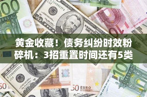 济南黄金收藏！债务纠纷时效粉碎机：3招重置时间还有5类不设年限的特殊债务