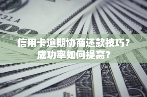济南信用卡逾期协商还款技巧？成功率如何提高？