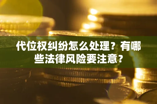 济南代位权纠纷怎么处理？有哪些法律风险要注意？