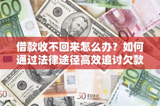 济南借款收不回来怎么办?如何通过法律途径高效追讨欠款? 济南借款收不回来怎么办?如何通过法律途径高效追讨欠款?