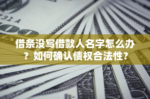 济南借条没写借款人名字怎么办？如何确认债权合法性？