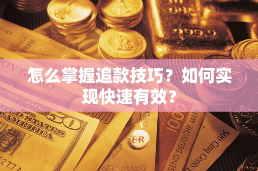 济南怎么掌握追款技巧？如何实现快速有效？