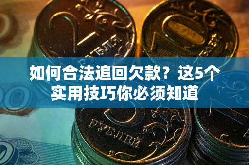 济南如何合法追回欠款？这5个实用技巧你必须知道