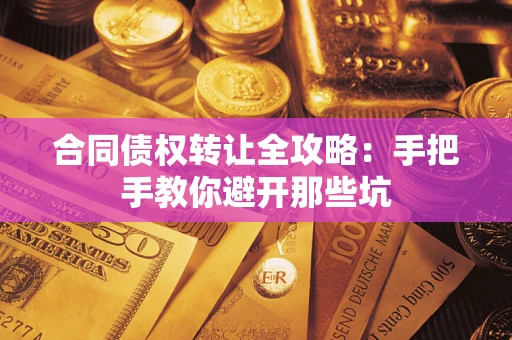 济南合同债权转让全攻略：手把手教你避开那些坑