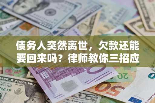 济南债务人突然离世，欠款还能要回来吗？律师教你三招应对