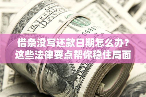 济南借条没写还款日期怎么办？这些法律要点帮你稳住局面