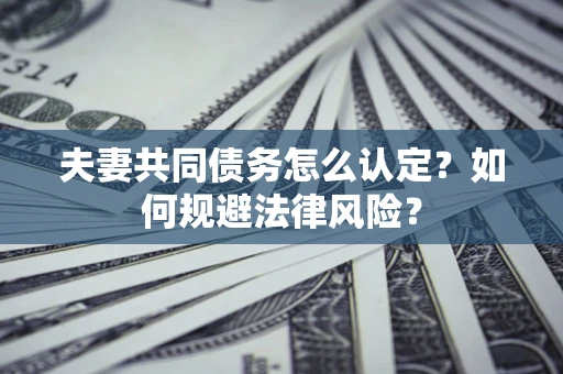 济南夫妻共同债务怎么认定？如何规避法律风险？