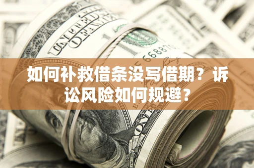 济南如何补救借条没写借期？诉讼风险如何规避？