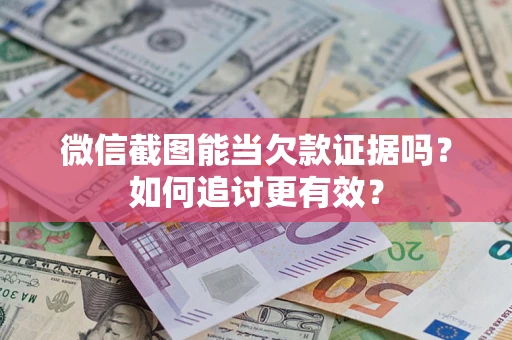 济南微信截图能当欠款证据吗？如何追讨更有效？