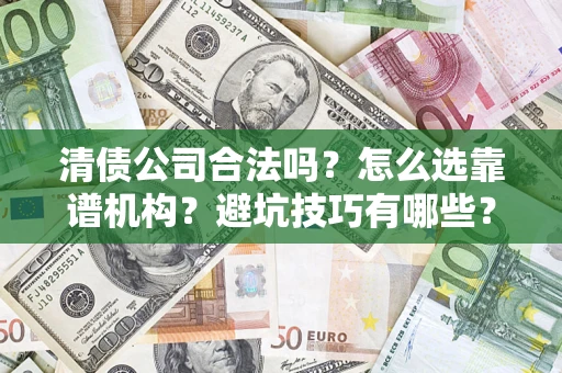 济南清债公司合法吗？怎么选靠谱机构？避坑技巧有哪些？