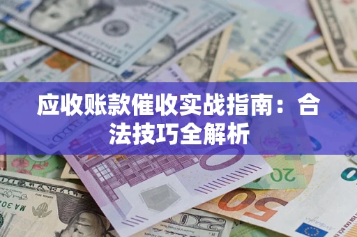 济南应收账款催收实战指南：合法技巧全解析