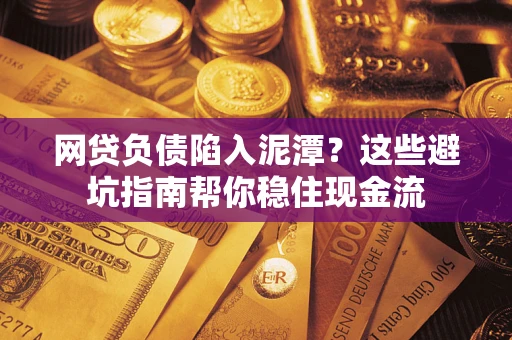 济南网贷负债陷入泥潭？这些避坑指南帮你稳住现金流