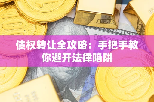 济南债权转让全攻略：手把手教你避开法律陷阱